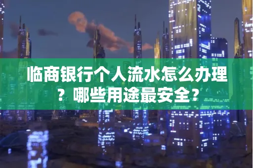 临商银行个人流水怎么办理？哪些用途最安全？